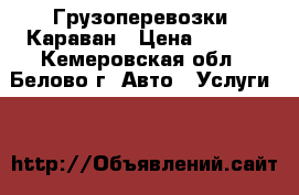 Грузоперевозки  Караван › Цена ­ 350- - Кемеровская обл., Белово г. Авто » Услуги   